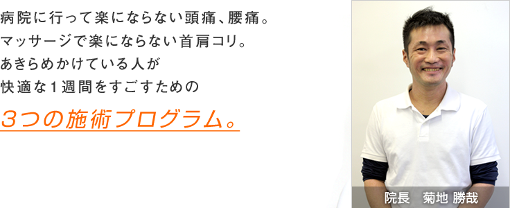 病院に行って楽にならない頭痛、腰痛。マッサージで楽にならない首肩コリ。あきらめかけている人が快適な一週間を過ごすための3つの施術プログラム